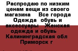 Распродаю по низким ценам вещи из своего магазина  - Все города Одежда, обувь и аксессуары » Женская одежда и обувь   . Калининградская обл.,Приморск г.